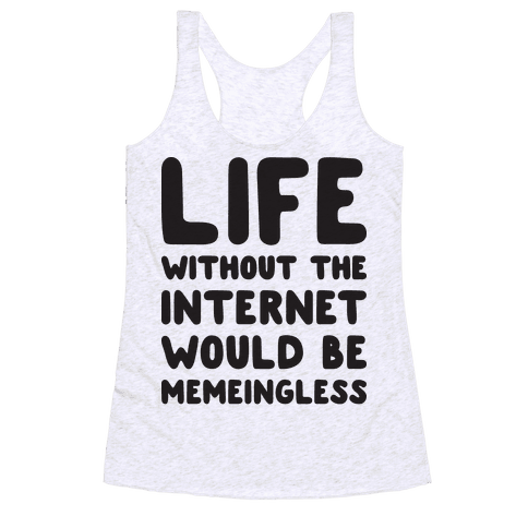 Life Without The Internet Would Be Memeingless Racerback Tank | LookHUMAN