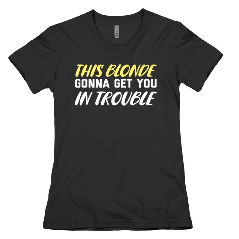 This Blonde Gonna Get You In Trouble Womens T-Shirt