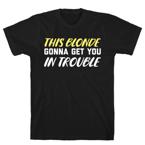 This Blonde Gonna Get You In Trouble T-Shirt