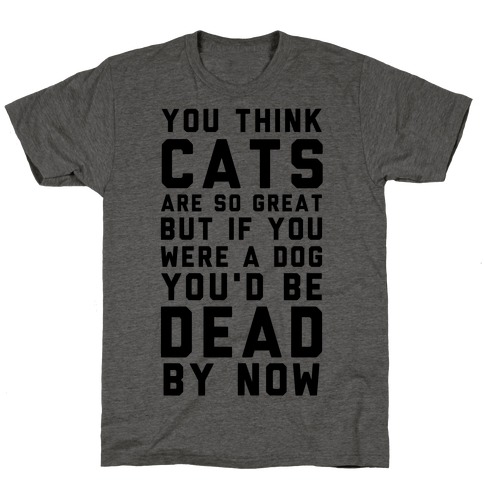 You Think Cats are So Great T-Shirt