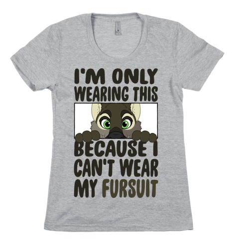 I'm Only Wearing This Because I Can't Wear My Fursuit Womens T-Shirt
