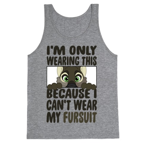 I'm Only Wearing This Because I Can't Wear My Fursuit Tank Top
