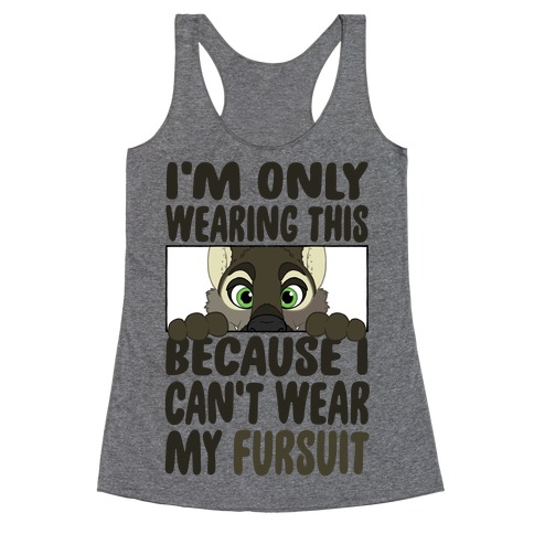 I'm Only Wearing This Because I Can't Wear My Fursuit Racerback Tank Top