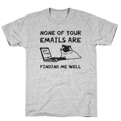 None Of Your Emails Are Finding Me Well T-Shirt