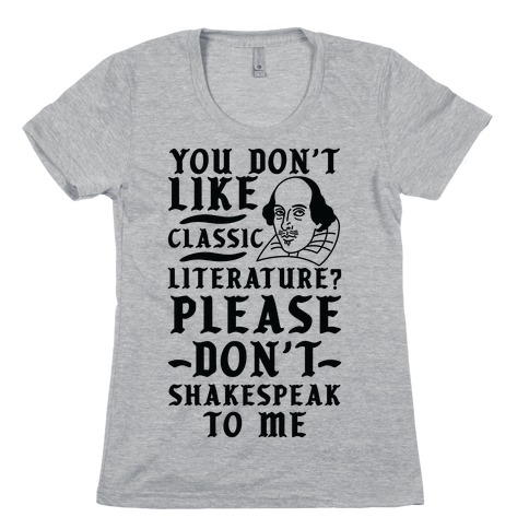 You Don't Like Classic Literature? Please Don't Shakespeak To Me Womens T-Shirt