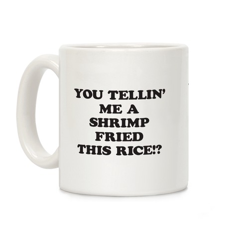 You Tellin' Me A Shrimp Fried This Rice!? Coffee Mug