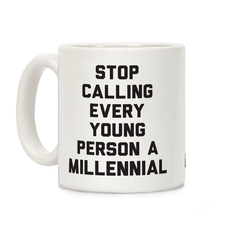 Stop Calling Every Young Person A Millennial Coffee Mug