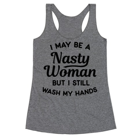 I May Be A Nasty Woman But I Still Wash My Hands Racerback Tank Top