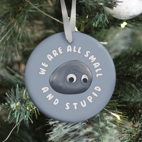 We're All Small And Stupid Ornament