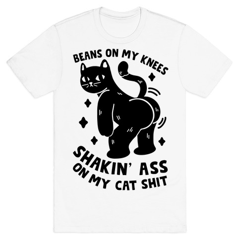Beans On My Knees Shakin' Ass On My Cat Shit T-Shirt