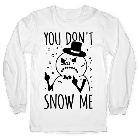 You Don't Snow Me Long Sleeve T-Shirt
