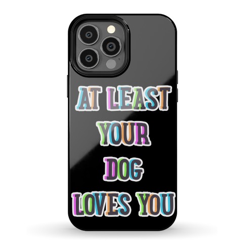 At Least Your Dog Loves You Phone Case