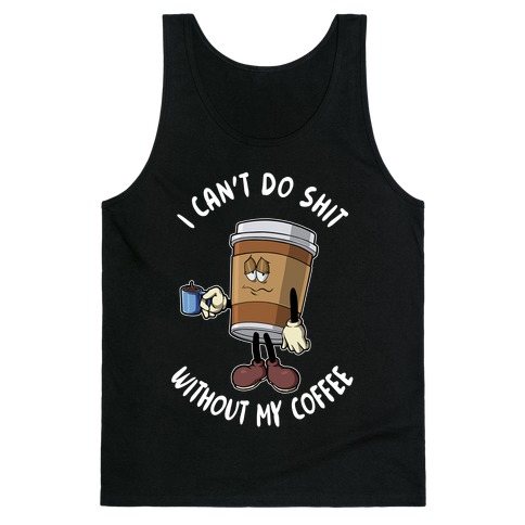 I Can't Do Shit Without My Coffee Tank Top