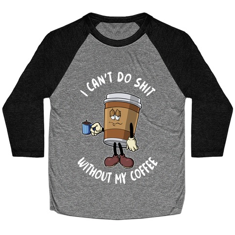 I Can't Do Shit Without My Coffee Baseball Tee