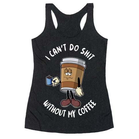I Can't Do Shit Without My Coffee Racerback Tank Top