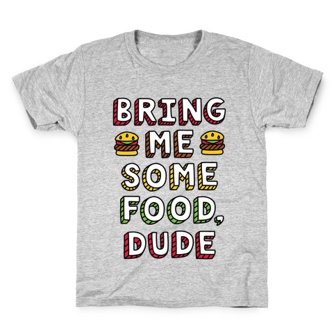 Bring Me Some Food, Dude Kids T-Shirt