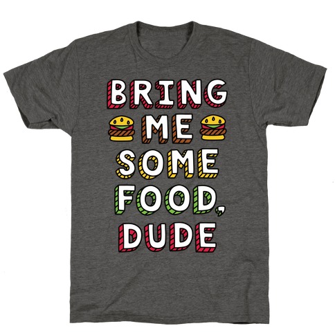 Bring Me Some Food, Dude T-Shirt