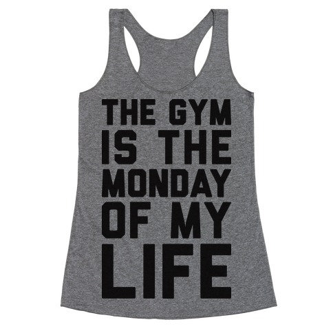 The Gym Is The Monday Of My Life Racerback Tank Top