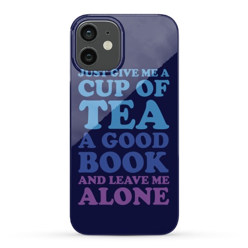 Just Give Me A Cup Of Tea A Good Book And Leave Me Alone Phone Cases Lookhuman