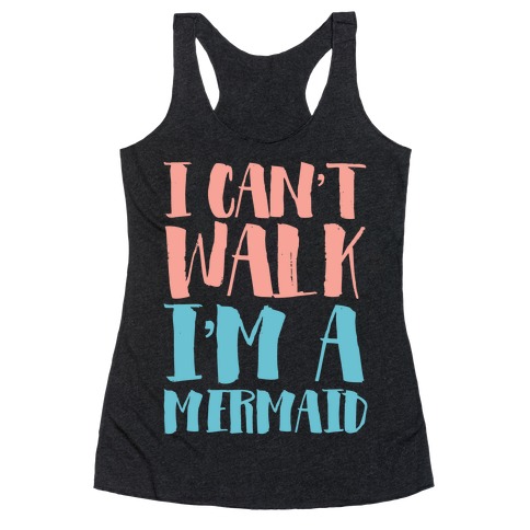 I Can't Walk, I'm a Mermaid Racerback Tank Top