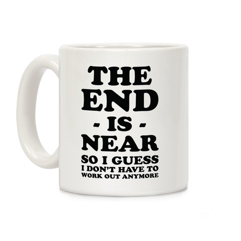 The End Is Near So I Guess I Don't Have To Work Out Anymore Coffee Mug