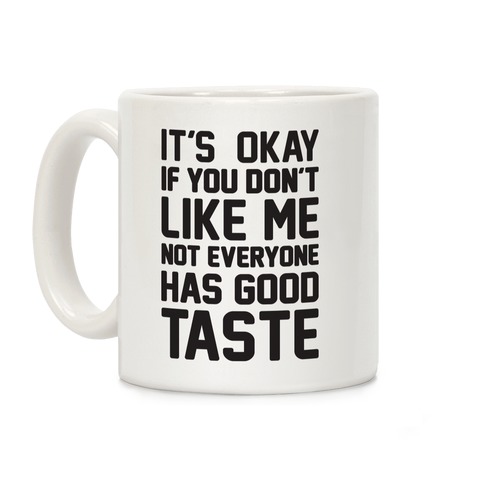 It's Okay If You Don't Like Me Not Everyone Has Good Taste Coffee Mug