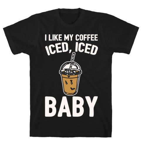 I Like My Coffee Iced Iced Baby Parody T-Shirt
