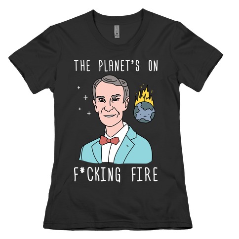 The Planet's On F*cking Fire - Bill Nye Womens T-Shirt