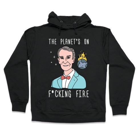 The Planet's On F*cking Fire - Bill Nye Hooded Sweatshirt