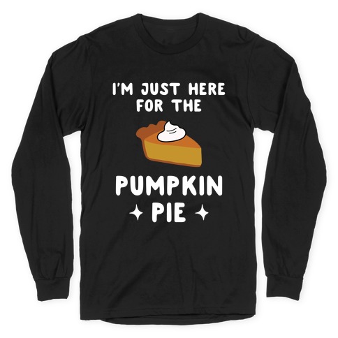 I'm Just Here for the Pumpkin Pie Long Sleeve T-Shirt
