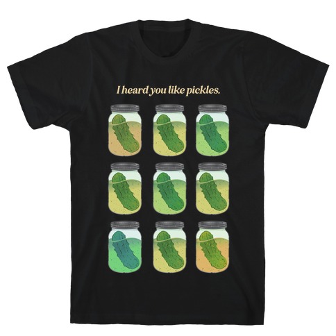 I Heard You Like Pickles.  T-Shirt