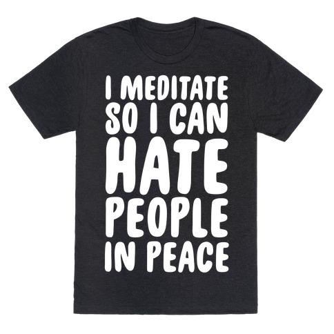 I Meditate So I Can Hate People In Peace T-Shirt