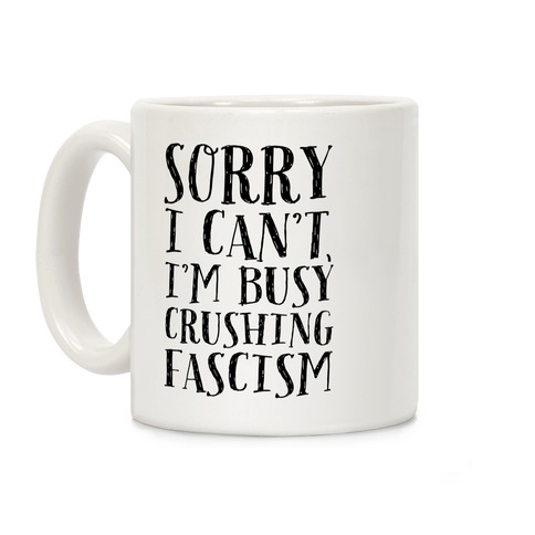 Sorry I Can't,I'm Busy Crushing Fascism Coffee Mug