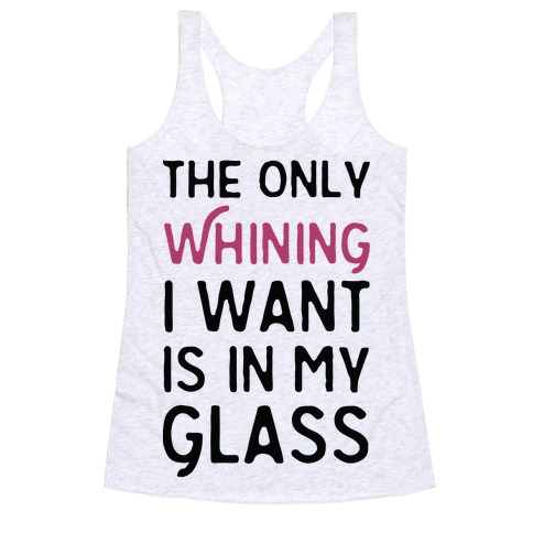 The Only Whining I Want Is In My Glass Racerback Tank Top