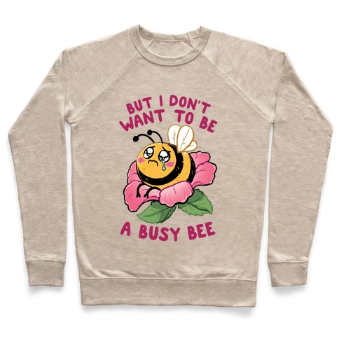 But I Don't Want To Be A Busy Bee Pullover