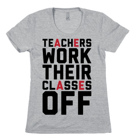Teachers Work Their Classes Off Womens T-Shirt