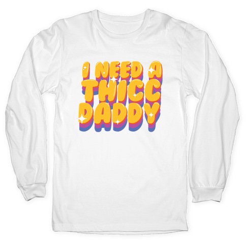I Need A Thicc Daddy  Long Sleeve T-Shirt