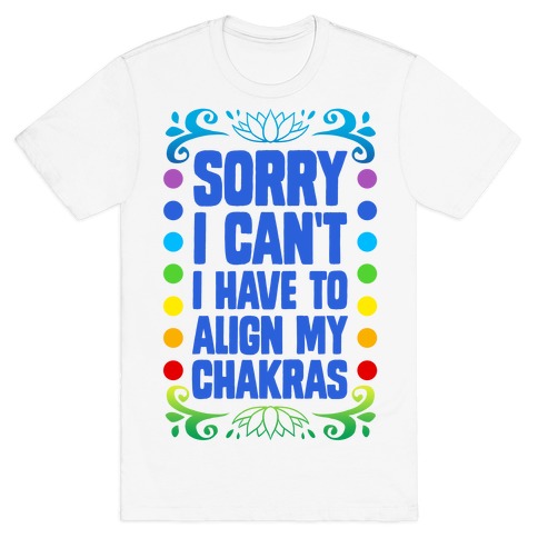 Sorry I Can't, I Have to Align My Chakras T-Shirt