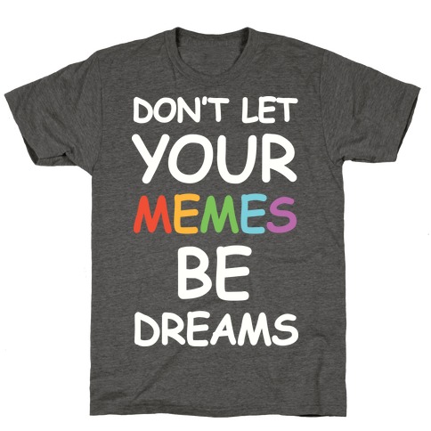 Don't Let Your Memes Be Dreams T-Shirt