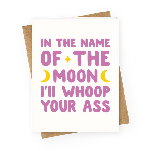 In The Name Of The Moon I'll Whoop Your Ass Greeting Card