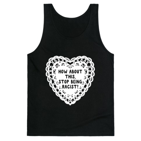 How About this, Stop Being Racist? Valentine Tank Top