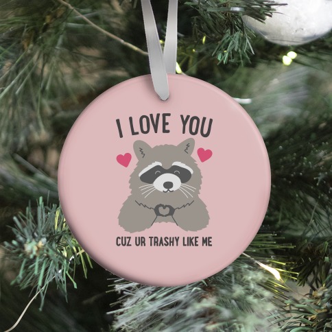 I Love You Cuz Ur Trashy Like Me Raccoon Ornament