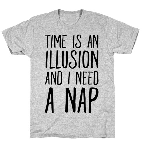 Time Is An Illusion and I Need A Nap T-Shirt