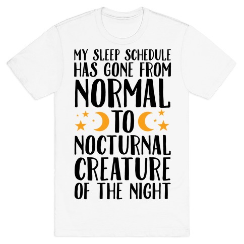 My Sleep Schedule Has Gone From NORMAL To NOCTURNAL CREATURE OF THE NIGHT T-Shirt