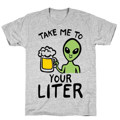 Take Me To Your Liter Alien Beer Parody T-Shirt