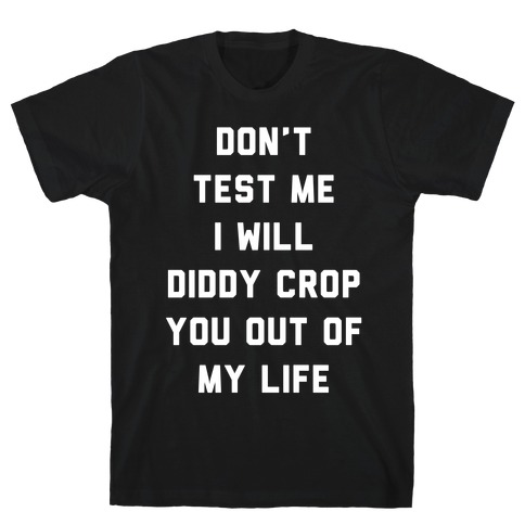 Don't Test Me I Will Diddy Crop You Out of My Life T-Shirt