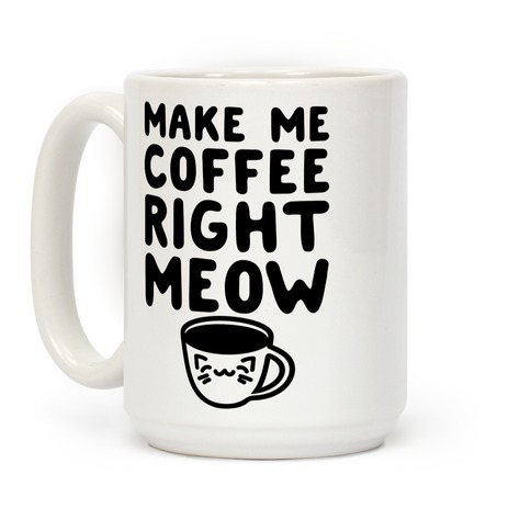 Make me Coffee Right Meow Coffee Mugs | LookHUMAN