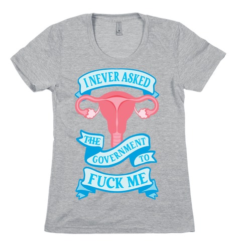 I Never Asked The Government To F*** Me Womens T-Shirt