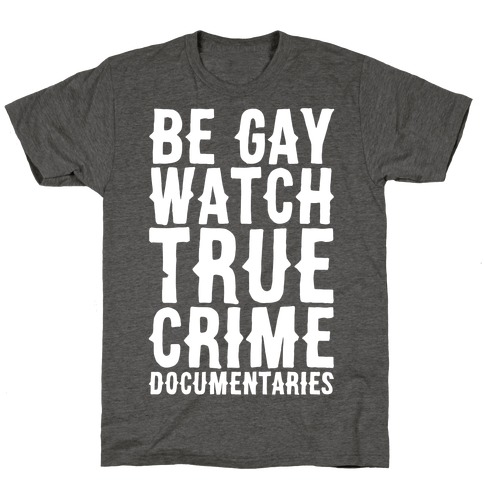 Be Gay Watch True Crime Documentaries White Print T-Shirt