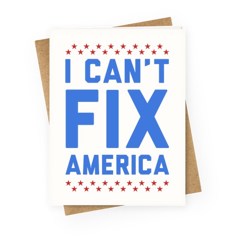 I Can't Fix America Greeting Card